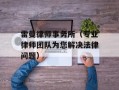 雷曼律师事务所（专业律师团队为您解决法律问题）