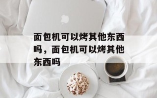 面包机可以烤其他东西吗，面包机可以烤其他东西吗