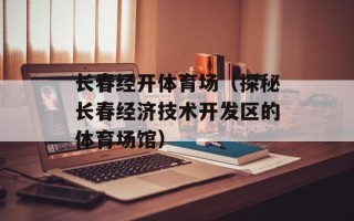 长春经开体育场（探秘长春经济技术开发区的体育场馆）