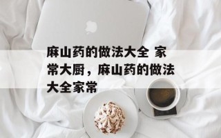 麻山药的做法大全 家常大厨，麻山药的做法大全家常