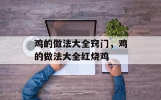 鸡的做法大全窍门，鸡的做法大全红烧鸡