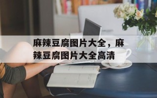 麻辣豆腐图片大全，麻辣豆腐图片大全高清