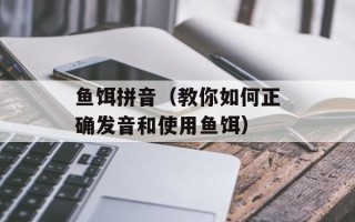 鱼饵拼音（教你如何正确发音和使用鱼饵）