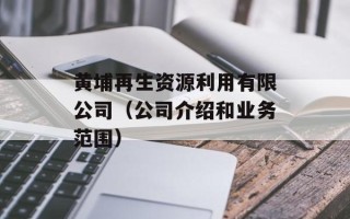 黄埔再生资源利用有限公司（公司介绍和业务范围）