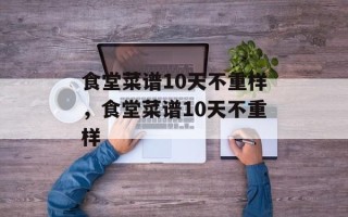 食堂菜谱10天不重样，食堂菜谱10天不重样