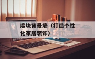 魔块背景墙（打造个性化家居装饰）