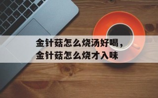 金针菇怎么烧汤好喝，金针菇怎么烧才入味