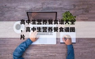 高中生营养餐食谱大全，高中生营养餐食谱图片