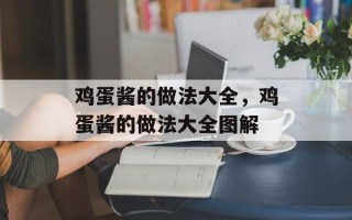 鸡蛋酱的做法大全，鸡蛋酱的做法大全图解