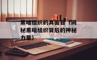 黑暗组织的真面目（揭秘黑暗组织背后的神秘力量）