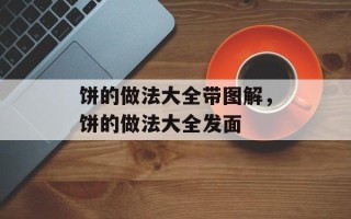 饼的做法大全带图解，饼的做法大全发面