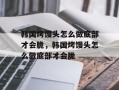 韩国烤馒头怎么做底部才会脆，韩国烤馒头怎么做底部才会脆