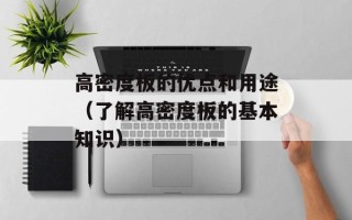 高密度板的优点和用途（了解高密度板的基本知识）