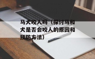 马犬咬人吗（探讨马和犬是否会咬人的原因和预防方法）