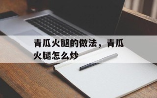 青瓜火腿的做法，青瓜火腿怎么炒