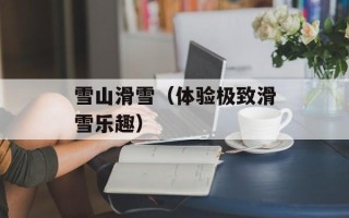 雪山滑雪（体验极致滑雪乐趣）
