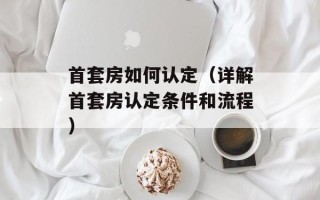 首套房如何认定（详解首套房认定条件和流程）