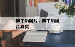 鲜牛奶图片，鲜牛奶图片真实