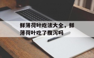鲜薄荷叶吃法大全，鲜薄荷叶吃了腹泻吗