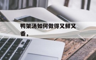 鸭架汤如何做得又鲜又香，
