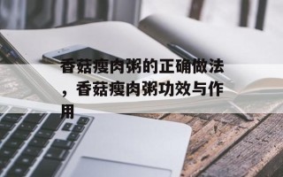 香菇瘦肉粥的正确做法，香菇瘦肉粥功效与作用