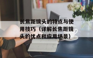 长焦距镜头的特点与使用技巧（详解长焦距镜头的优点和应用场景）