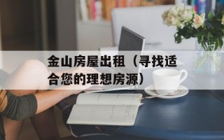 金山房屋出租（寻找适合您的理想房源）