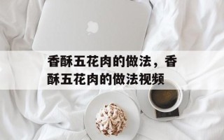 香酥五花肉的做法，香酥五花肉的做法视频