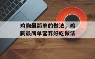 鸡胸最简单的做法，鸡胸最简单营养好吃做法