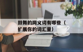 鼓舞的同义词有哪些（扩展你的词汇量）