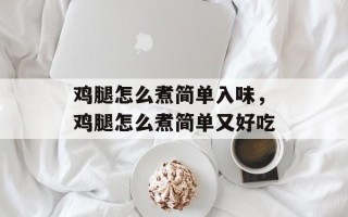 鸡腿怎么煮简单入味，鸡腿怎么煮简单又好吃