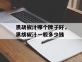 黑胡椒汁哪个牌子好，黑胡椒汁一般多少钱