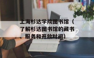 上海杉达学院图书馆（了解杉达图书馆的藏书、服务和开放时间）
