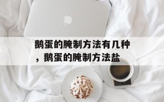 鹅蛋的腌制方法有几种，鹅蛋的腌制方法盐