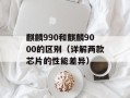 麒麟990和麒麟9000的区别（详解两款芯片的性能差异）
