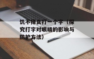 饥不择食打一个字（探究打字对眼睛的影响与防护方法）