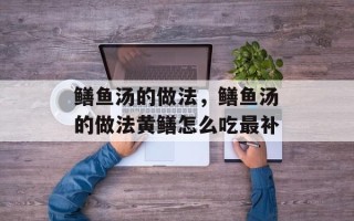 鳝鱼汤的做法，鳝鱼汤的做法黄鳝怎么吃最补
