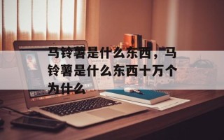 马铃薯是什么东西，马铃薯是什么东西十万个为什么