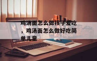 鸡汤面怎么做孩子爱吃，鸡汤面怎么做好吃简单儿童