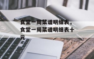 食堂一周菜谱明细表，食堂一周菜谱明细表十元