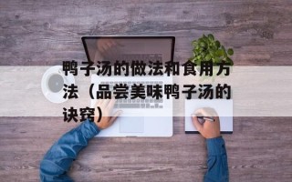 鸭子汤的做法和食用方法（品尝美味鸭子汤的诀窍）