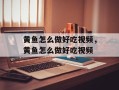 黄鱼怎么做好吃视频，黄鱼怎么做好吃视频