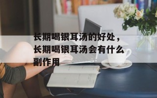 长期喝银耳汤的好处，长期喝银耳汤会有什么副作用