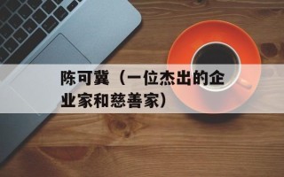 陈可冀（一位杰出的企业家和慈善家）