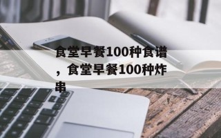 食堂早餐100种食谱，食堂早餐100种炸串