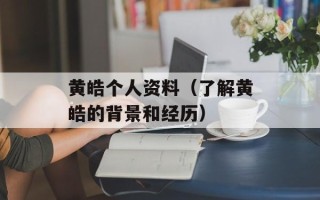 黄皓个人资料（了解黄皓的背景和经历）