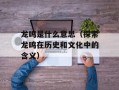 龙鸣是什么意思（探索龙鸣在历史和文化中的含义）