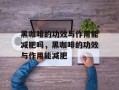 黑咖啡的功效与作用能减肥吗，黑咖啡的功效与作用能减肥