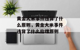 黄金大米事件违背了什么原则，黄金大米事件违背了什么伦理原则