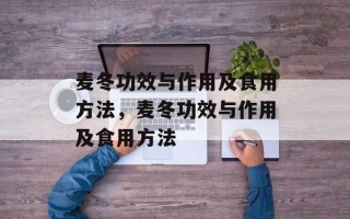 麦冬功效与作用及食用方法，麦冬功效与作用及食用方法